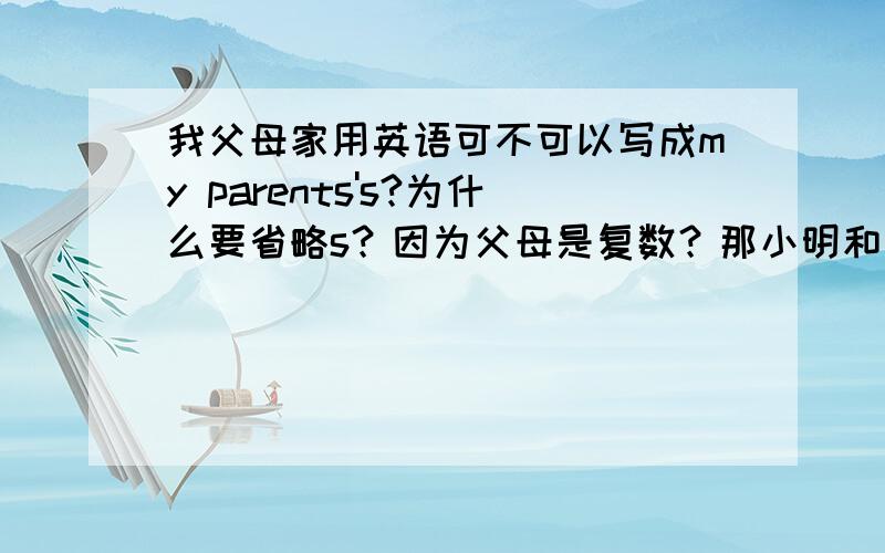 我父母家用英语可不可以写成my parents's?为什么要省略s？因为父母是复数？那小明和小强的家怎么说？
