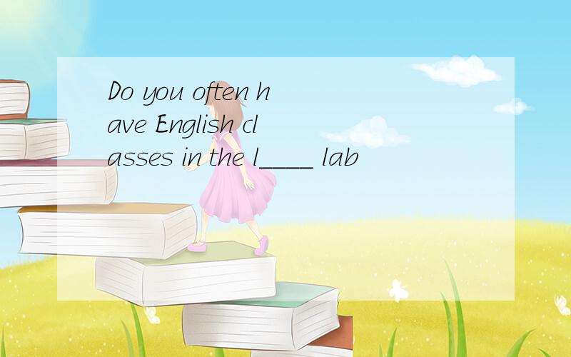 Do you often have English classes in the l____ lab