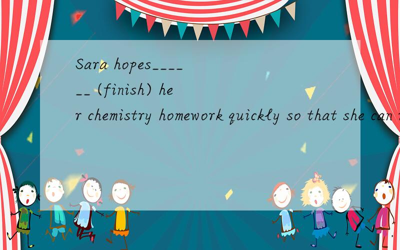 Sara hopes______ (finish) her chemistry homework quickly so that she can return tothe interesting novel that she planned____ (read).用动词适当形式