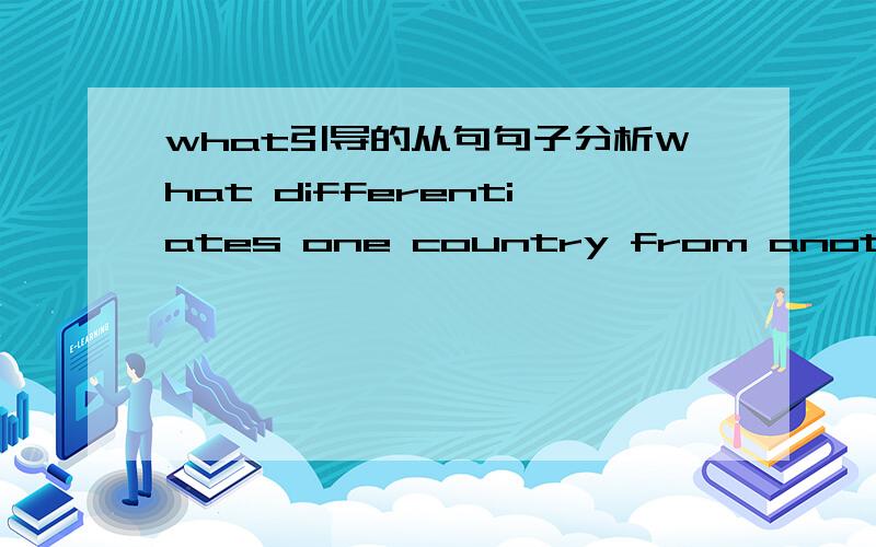 what引导的从句句子分析What differentiates one country from another is becoming increasingly difficult to define in today`s world.这句话的what引导的是什么从句?