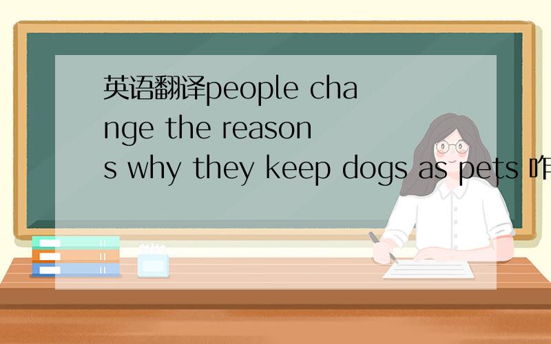 英语翻译people change the reasons why they keep dogs as pets 咋翻译