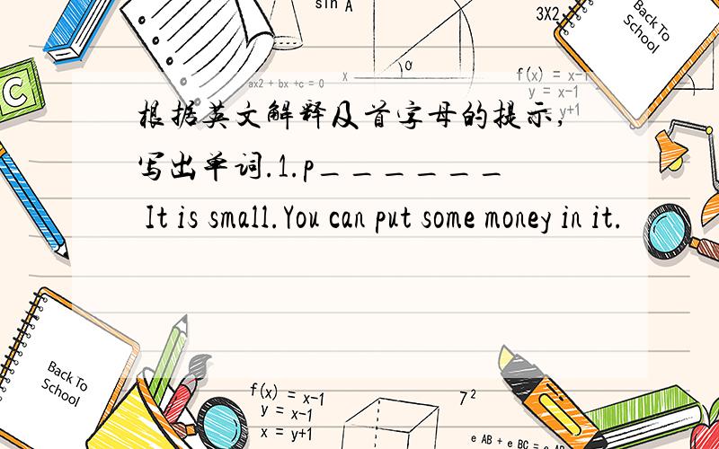 根据英文解释及首字母的提示,写出单词.1.p______ It is small.You can put some money in it.