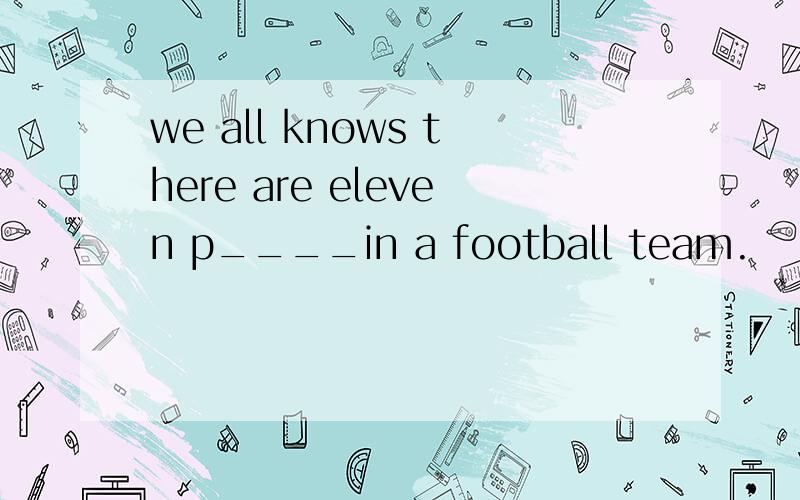 we all knows there are eleven p____in a football team.