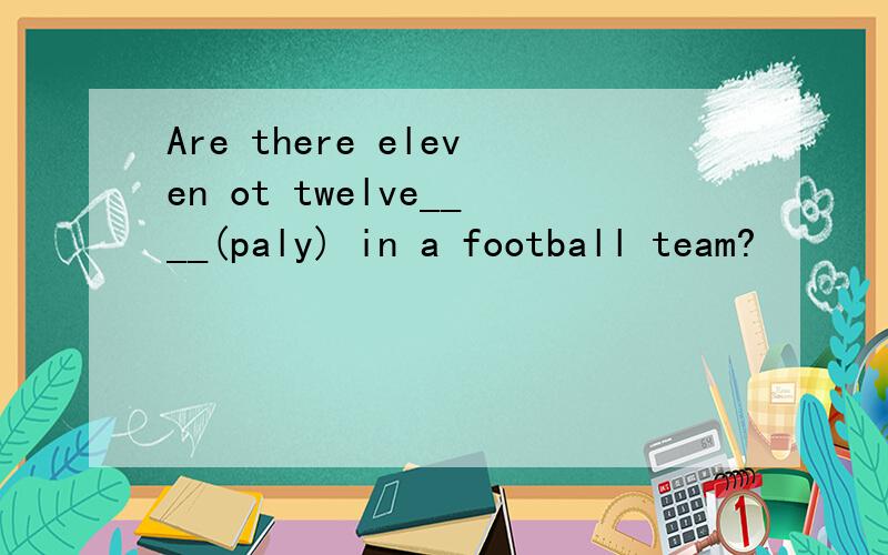 Are there eleven ot twelve____(paly) in a football team?