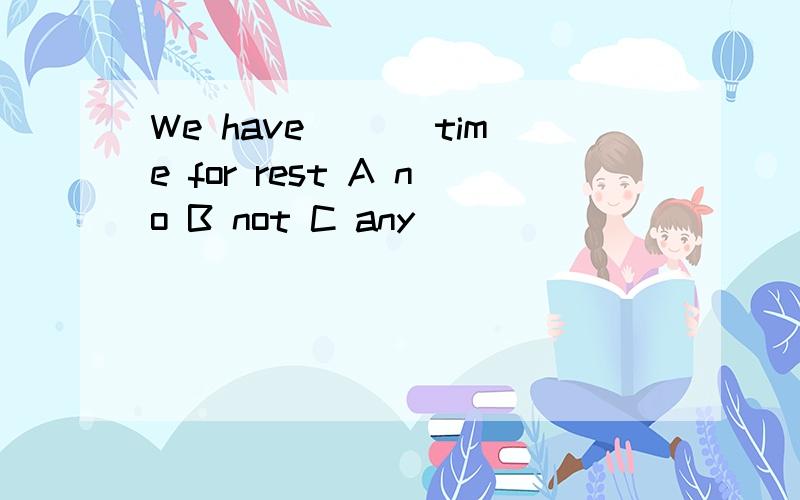 We have ___time for rest A no B not C any