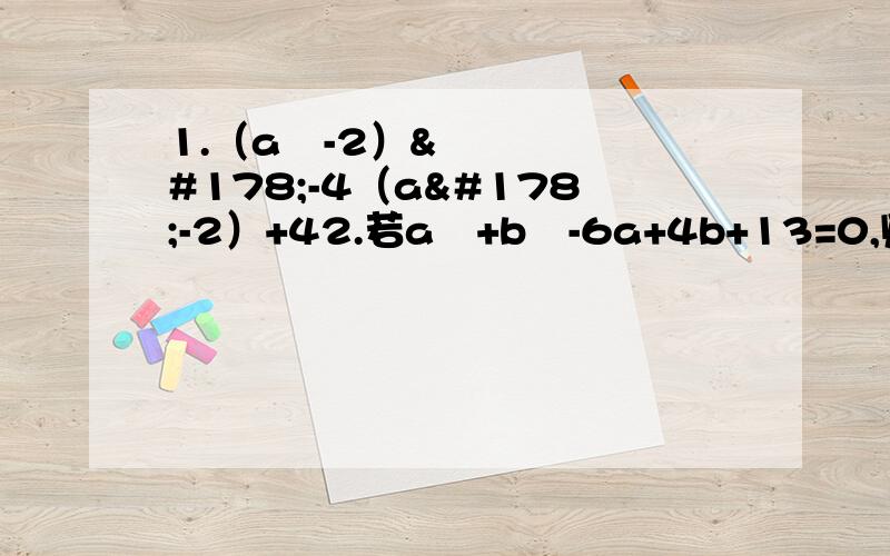 1.（a²-2）²-4（a²-2）+42.若a²+b²-6a+4b+13=0,则a的b次方=?3.（a²+b²）（a²+b²-10）+25=0,求a²+b²4.4x²+y²-4xy-12x+6y+9=0 求x、y关系5.一天,小明在纸上写了一个算