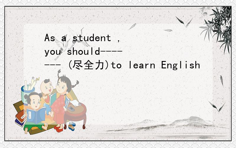 As a student ,you should------- (尽全力)to learn English
