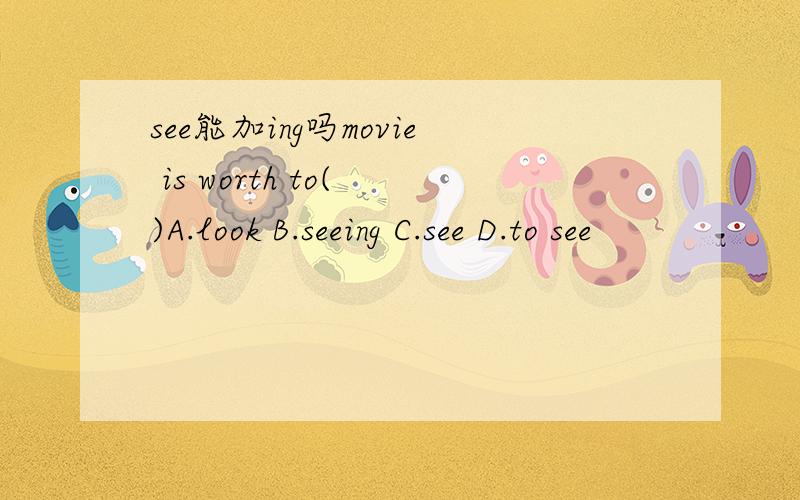 see能加ing吗movie is worth to( )A.look B.seeing C.see D.to see