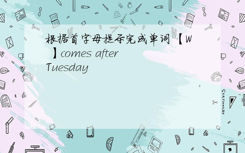 根据首字母提示完成单词 【W 】comes after Tuesday