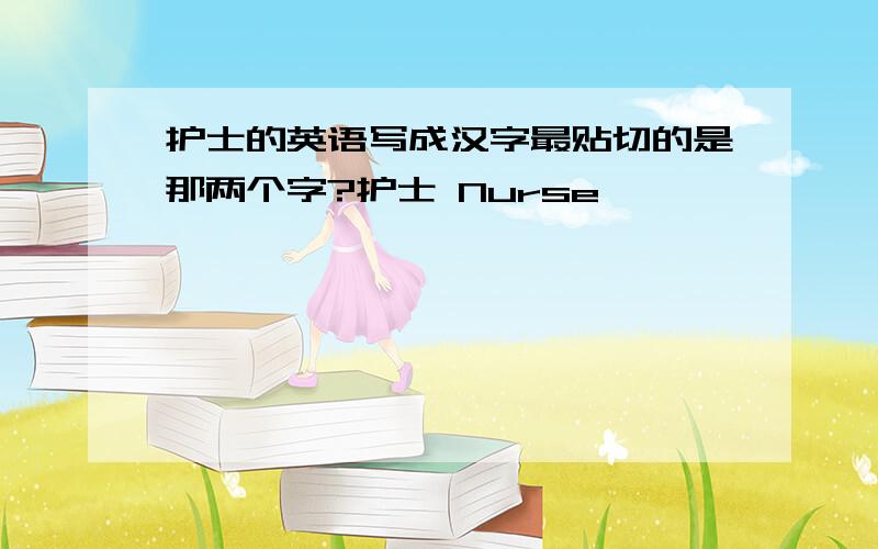 护士的英语写成汉字最贴切的是那两个字?护士 Nurse