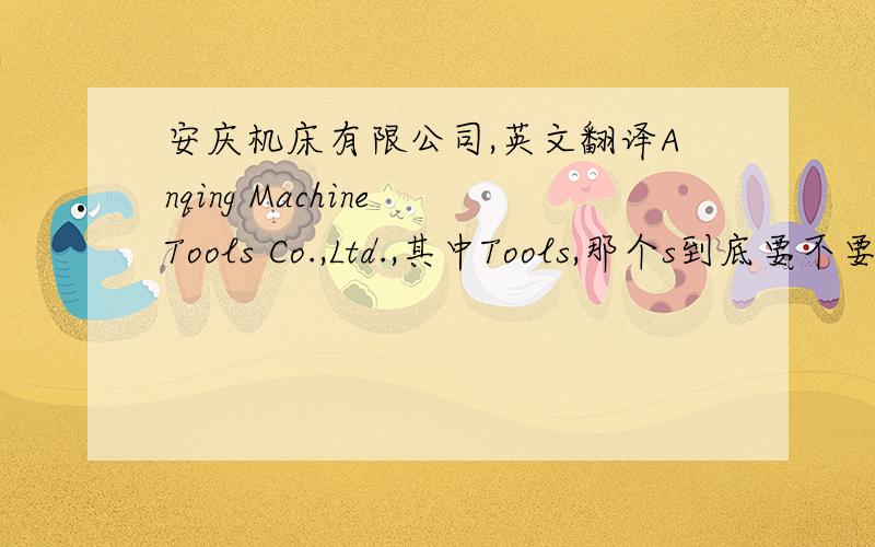 安庆机床有限公司,英文翻译Anqing Machine Tools Co.,Ltd.,其中Tools,那个s到底要不要