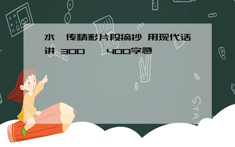 水浒传精彩片段摘抄 用现代话讲 300——400字急