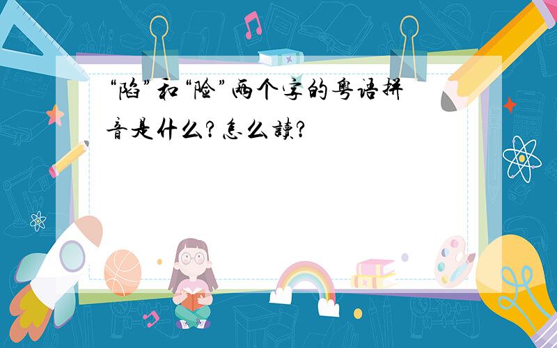 “陷”和“险”两个字的粤语拼音是什么?怎么读?