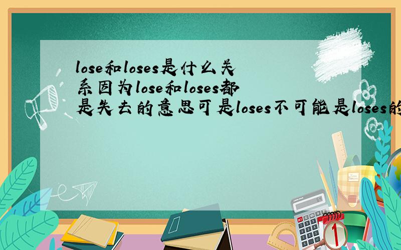 lose和loses是什么关系因为lose和loses都是失去的意思可是loses不可能是loses的复数吧