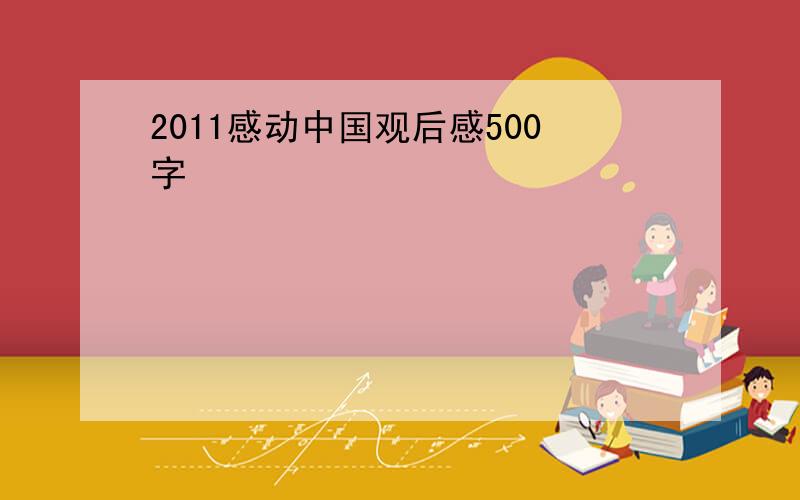 2011感动中国观后感500字