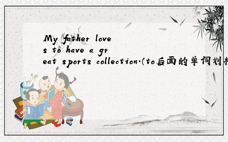 My father loves to have a great sports collection.（to后面的单词划横线到最后一个单词,对划线部分提