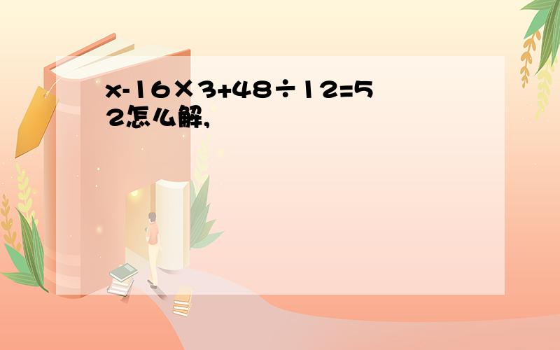 x-16×3+48÷12=52怎么解,