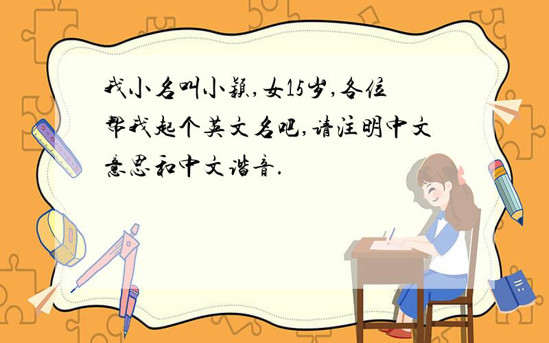 我小名叫小颖,女15岁,各位帮我起个英文名吧,请注明中文意思和中文谐音.