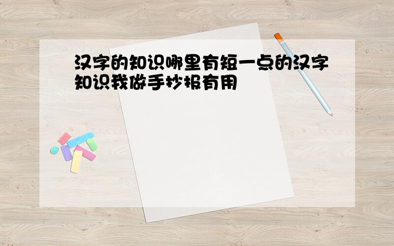 汉字的知识哪里有短一点的汉字知识我做手抄报有用