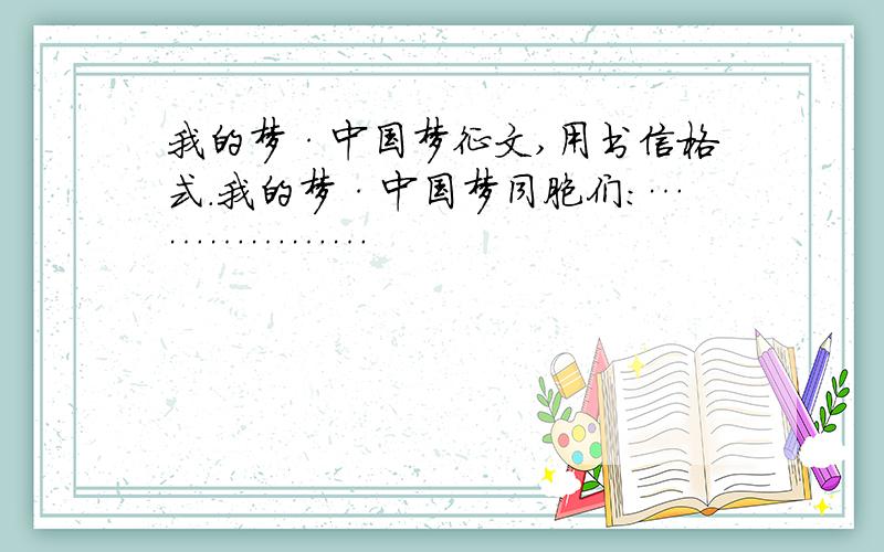 我的梦·中国梦征文,用书信格式.我的梦·中国梦同胞们：………………