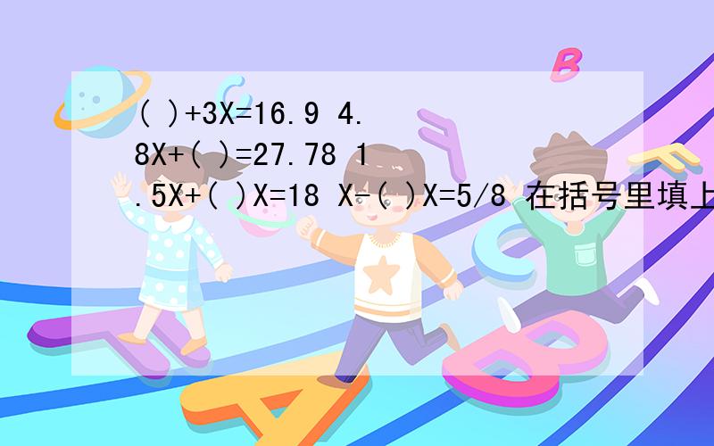 ( )+3X=16.9 4.8X+( )=27.78 1.5X+( )X=18 X-( )X=5/8 在括号里填上适当的数
