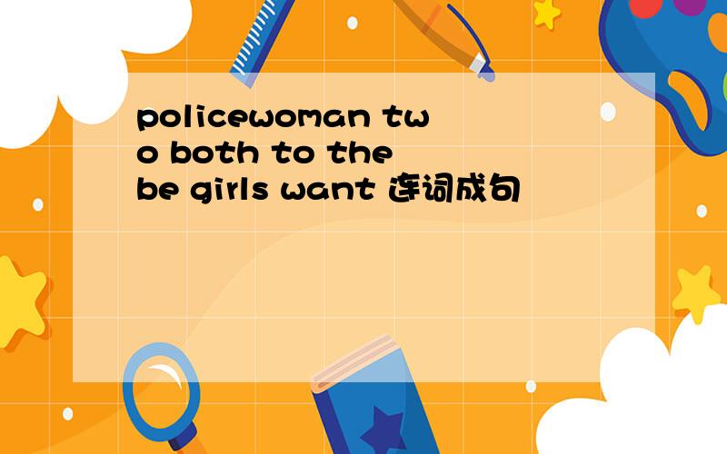 policewoman two both to the be girls want 连词成句