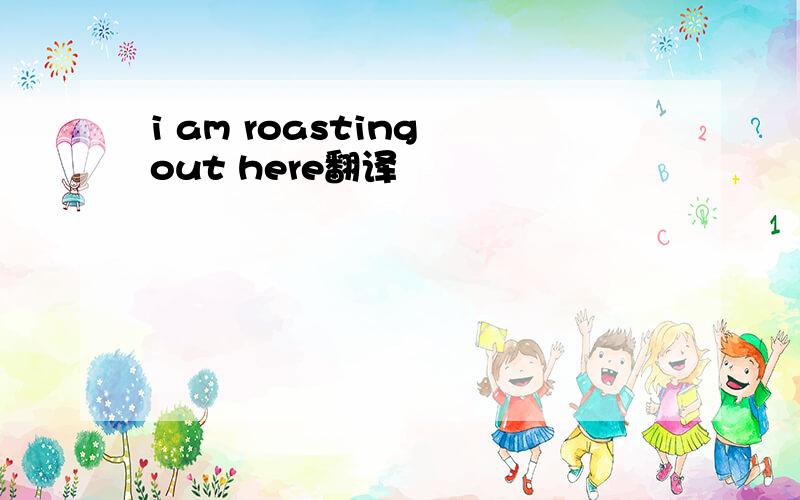i am roasting out here翻译