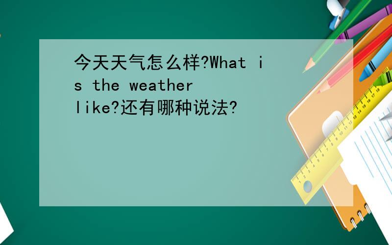 今天天气怎么样?What is the weather like?还有哪种说法?