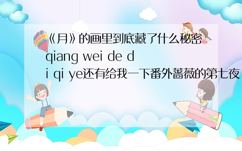 《月》的画里到底藏了什么秘密qiang wei de di qi ye还有给我一下番外蔷薇的第七夜