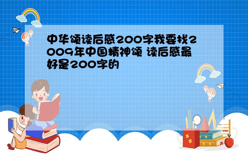 中华颂读后感200字我要找2009年中国精神颂 读后感最好是200字的