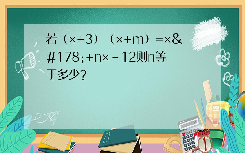 若（×+3）（×+m）=×²+n×－12则n等于多少?