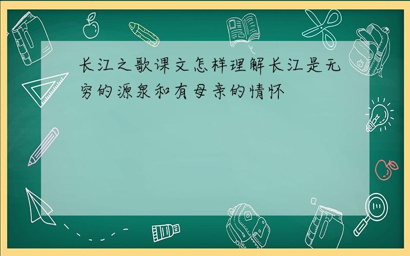 长江之歌课文怎样理解长江是无穷的源泉和有母亲的情怀