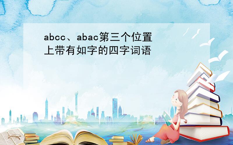 abcc、abac第三个位置上带有如字的四字词语