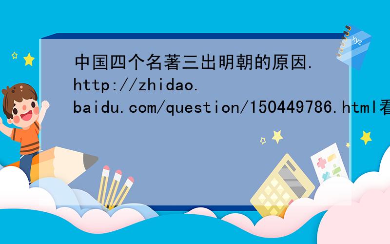 中国四个名著三出明朝的原因.http://zhidao.baidu.com/question/150449786.html看了一下这个答案我并不满意,因为《三国》和《水浒》算是元末明初的作品,而王明阳的心学是明中才开始兴起,《西游记》