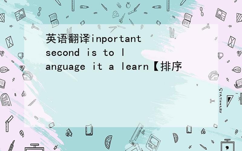 英语翻译inportant second is to language it a learn【排序
