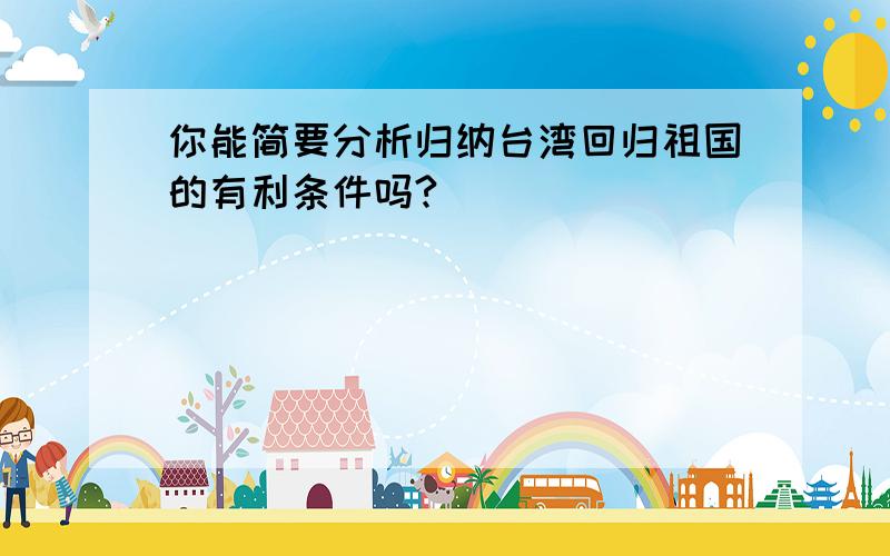 你能简要分析归纳台湾回归祖国的有利条件吗?
