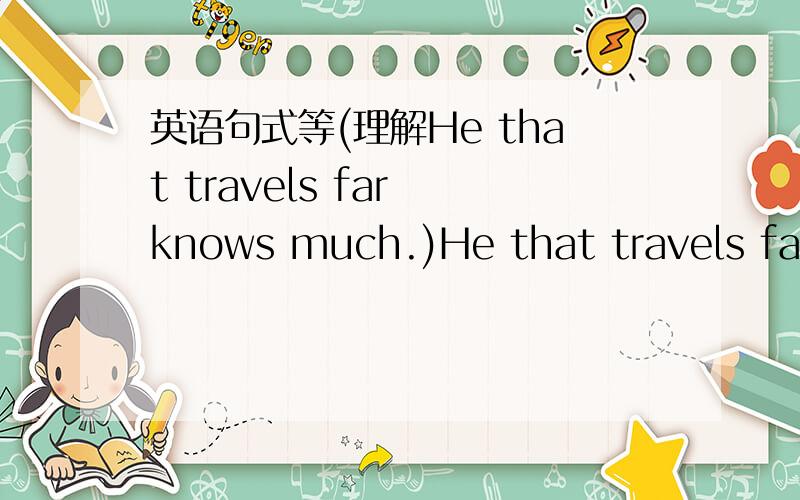 英语句式等(理解He that travels far knows much.)He that travels far knows much.这句话的意思是: