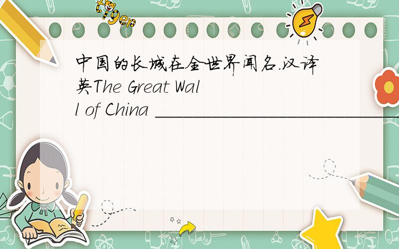 中国的长城在全世界闻名.汉译英The Great Wall of China ___________________________the world.