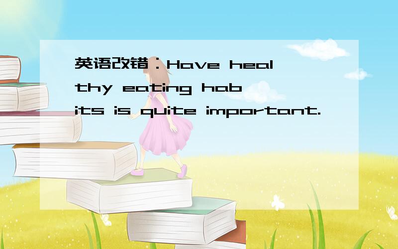 英语改错：Have healthy eating habits is quite important.