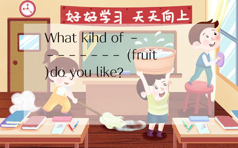 What kihd of -------- (fruit)do you like?