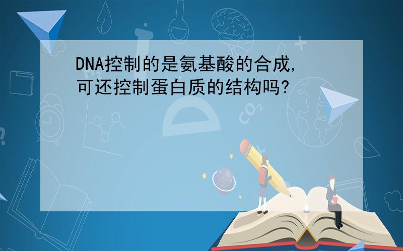 DNA控制的是氨基酸的合成,可还控制蛋白质的结构吗?