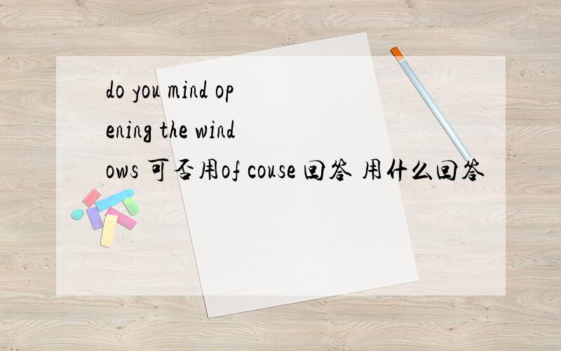 do you mind opening the windows 可否用of couse 回答 用什么回答