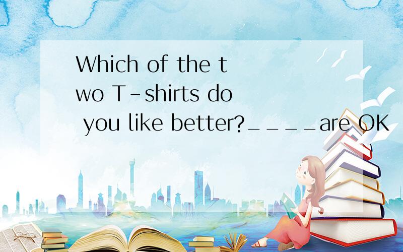Which of the two T-shirts do you like better?____are OK