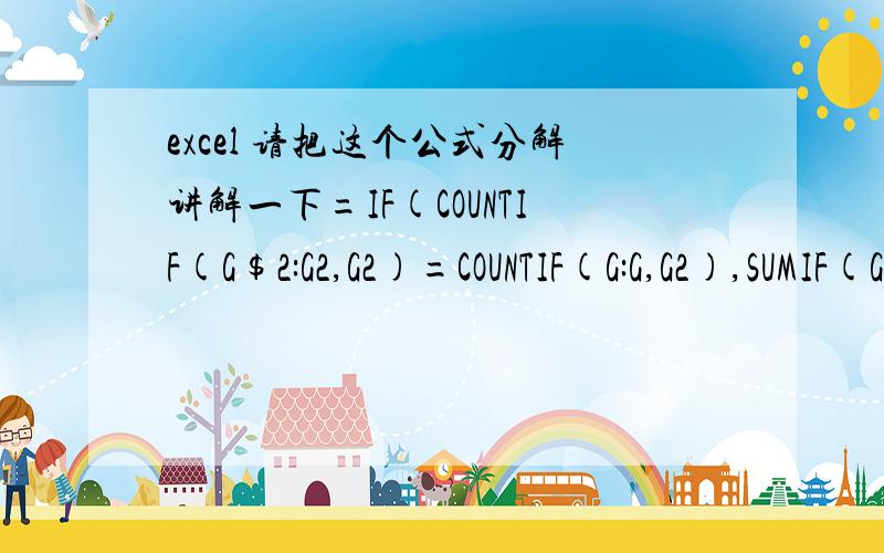 excel 请把这个公式分解讲解一下=IF(COUNTIF(G$2:G2,G2)=COUNTIF(G:G,G2),SUMIF(G:G,G2,F:F),