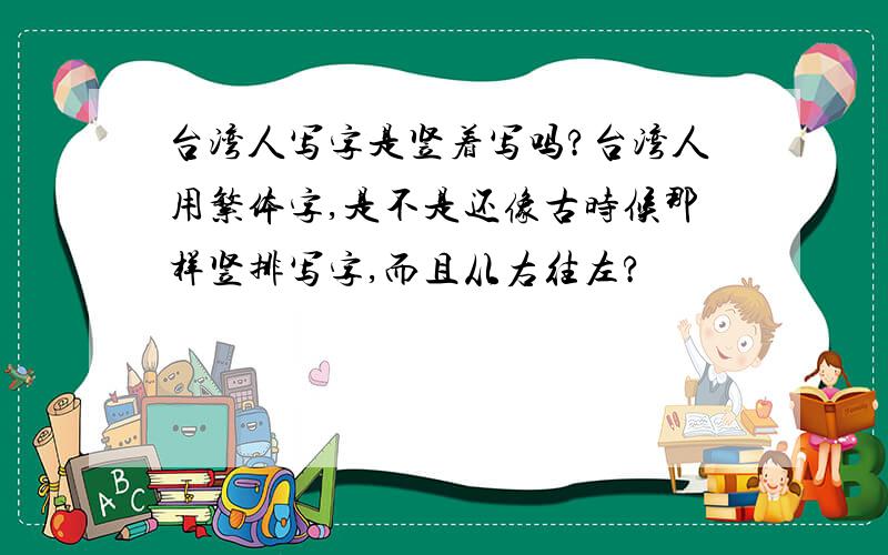 台湾人写字是竖着写吗?台湾人用繁体字,是不是还像古时候那样竖排写字,而且从右往左?