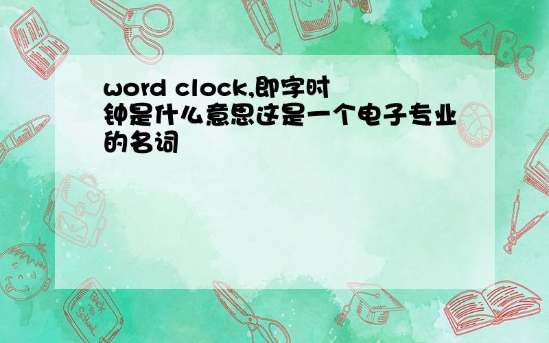 word clock,即字时钟是什么意思这是一个电子专业的名词