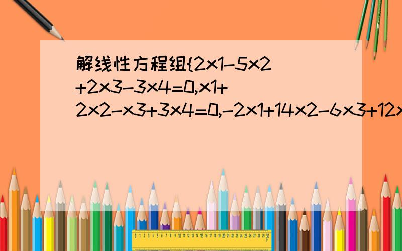 解线性方程组{2x1-5x2+2x3-3x4=0,x1+2x2-x3+3x4=0,-2x1+14x2-6x3+12x4=0}一般解解线性方程组{2x1-5x2+2x3-3x4=0,x1+2x2-x3+3x4=0,-2x1+14x2-6x3+12x4=0}一般解