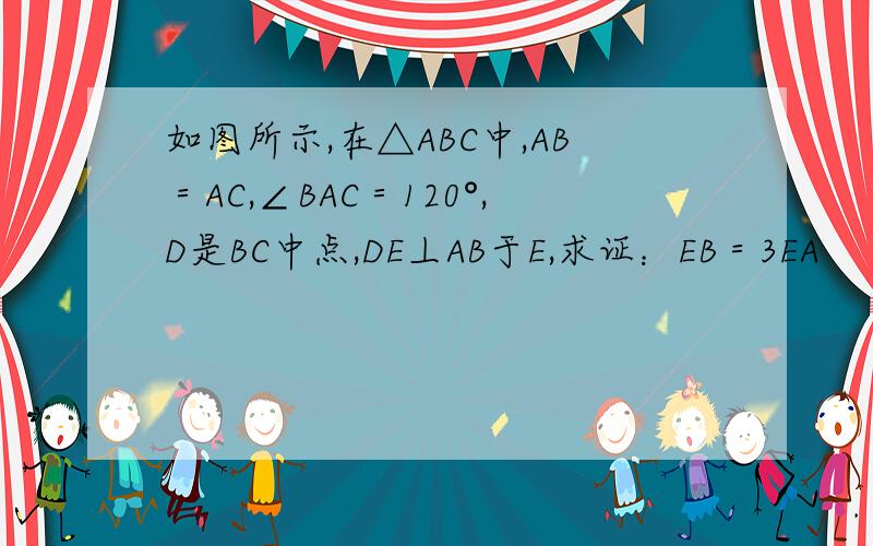 如图所示,在△ABC中,AB＝AC,∠BAC＝120°,D是BC中点,DE丄AB于E,求证：EB＝3EA