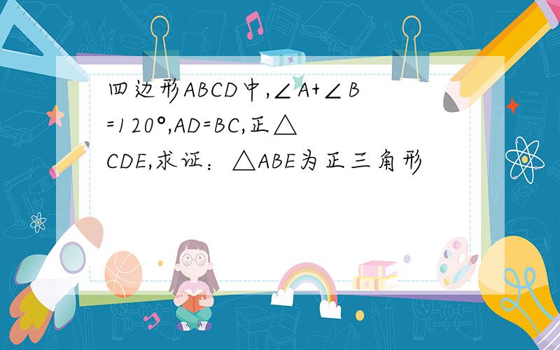 四边形ABCD中,∠A+∠B=120°,AD=BC,正△CDE,求证：△ABE为正三角形
