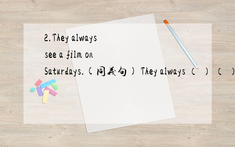 2.They always see a film on Saturdays.(同义句) They always （ ） （ ） （ ) ( ) on Saturdays.